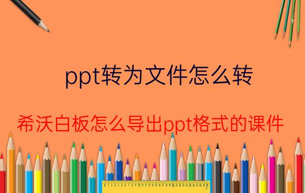 ppt转为文件怎么转 希沃白板怎么导出ppt格式的课件？